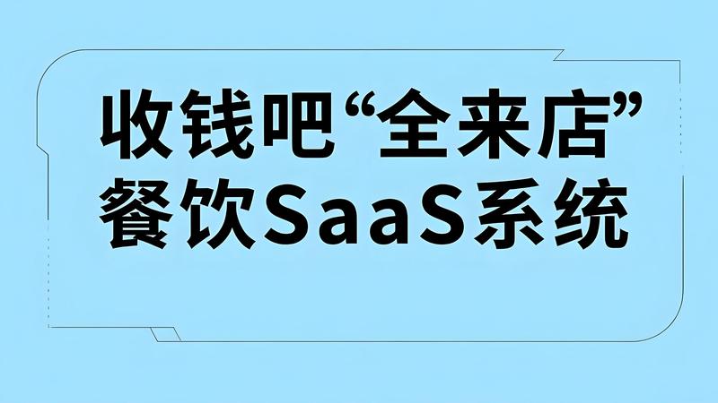 收钱吧“全来店”餐饮SaaS系统是什么？用户反馈如何？