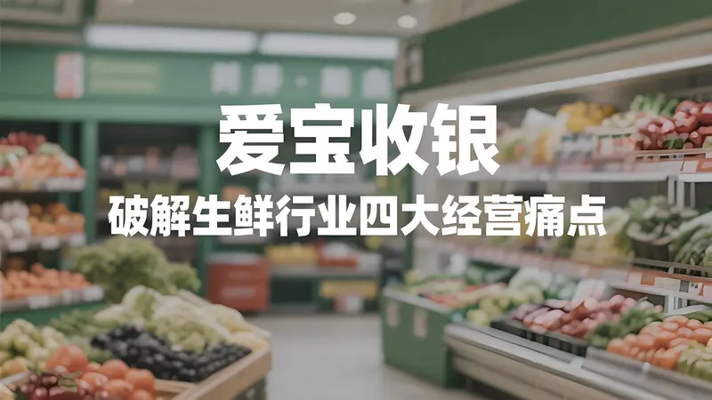 爱宝生鲜门店智慧收银方案：破解生鲜行业四大经营痛点