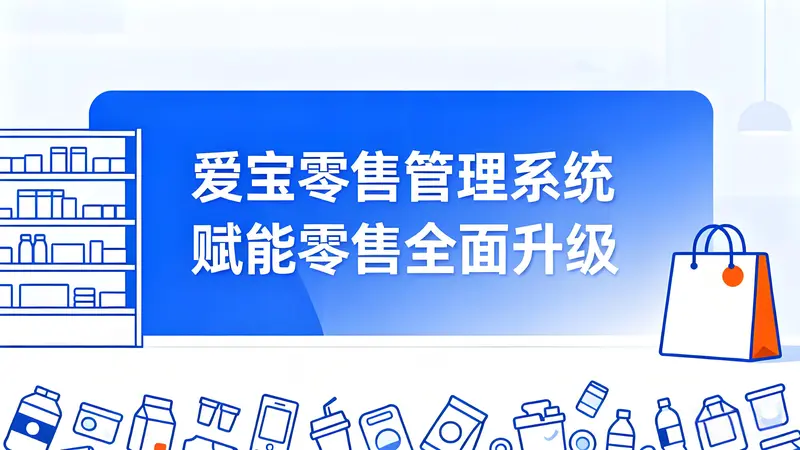 爱宝零售管理系统：一站式智慧解决方案，赋能零售全面升级