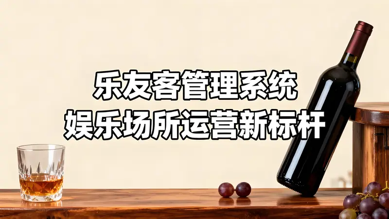 天王酒吧乐友客管理系统：重塑娱乐场所数字化运营新标杆