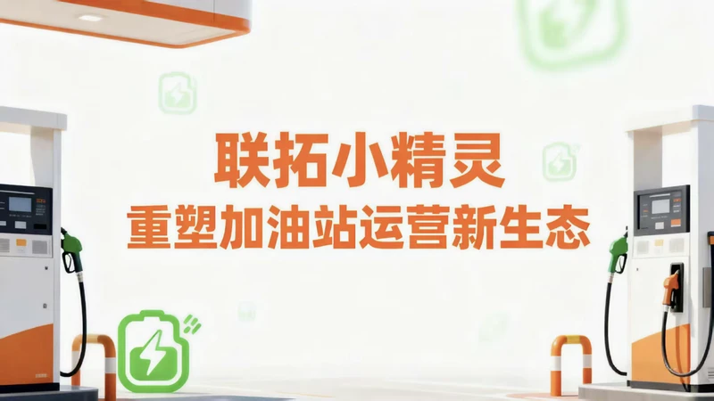 联拓小精灵：数字化解决方案重塑加油站运营新生态