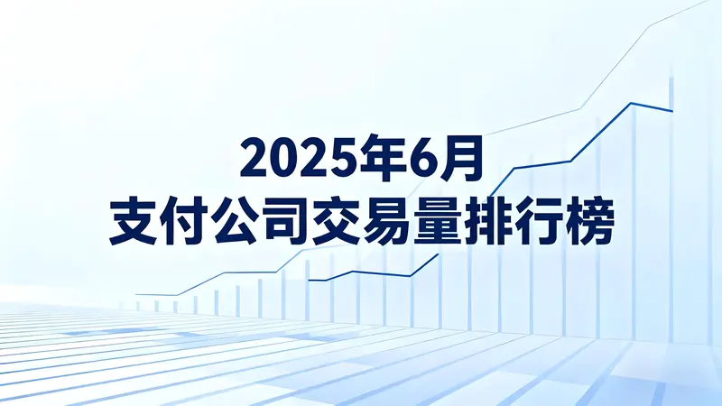 2025年6月支付公司交易量排行榜：交易量整体下滑，少数公司逆势增长