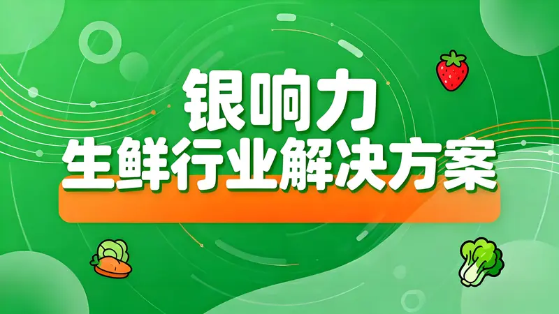 银响力生鲜行业解决方案：AI赋能全链路数字化运营