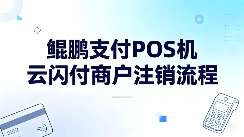 鲲鹏支付POS机如何注销云闪付商户？详细操作指南