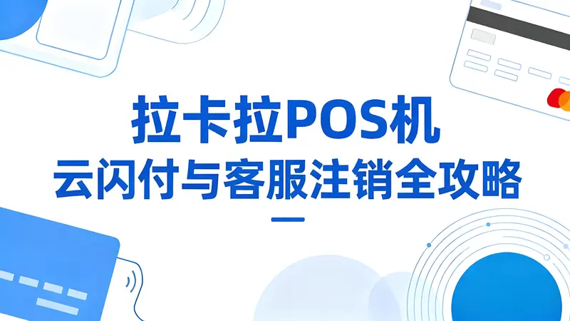 拉卡拉POS机不使用了如何注销？云闪付与客服注销全攻略