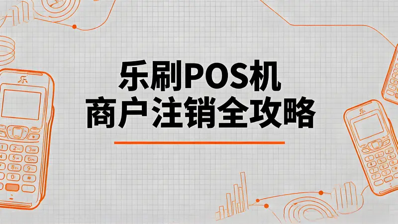 乐刷POS机商户注销全攻略：两种方法详解，轻松解除绑定