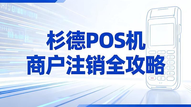 杉德POS机商户注销全攻略：云闪付自助操作与客服协助两种方式详解