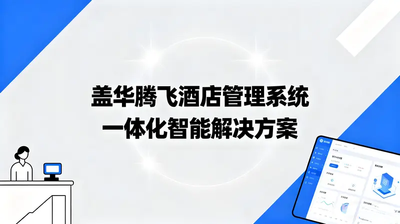  盖华腾飞酒店管理系统：一体化智能解决方案引领酒店业数字化转型